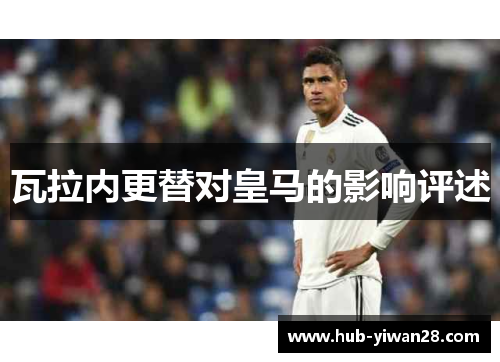 瓦拉内更替对皇马的影响评述 瓦拉内更替对皇马的影响评述