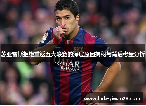 苏亚雷斯拒绝重返五大联赛的深层原因揭秘与背后考量分析