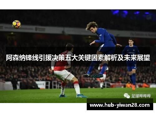 阿森纳锋线引援决策五大关键因素解析及未来展望 阿森纳锋线引援决策五大关键因素解析及未来展望