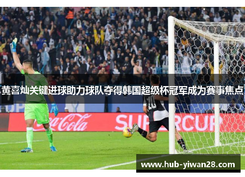 黄喜灿关键进球助力球队夺得韩国超级杯冠军成为赛事焦点