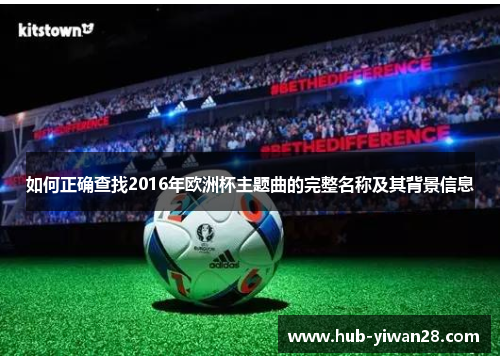 如何正确查找2016年欧洲杯主题曲的完整名称及其背景信息