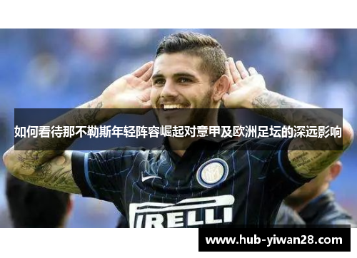 如何看待那不勒斯年轻阵容崛起对意甲及欧洲足坛的深远影响